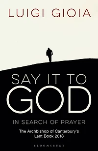 Say it to God: Search of Prayer: The Archbishop Canterbury's Lent Book 2018