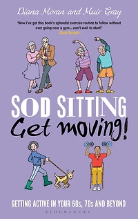 Sod Sitting, Get Moving!: Getting Active Your 60s, 70s and Beyond