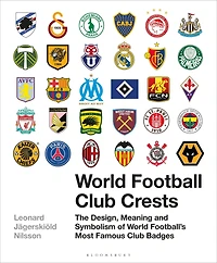 World Football Club Crests: The Design, Meaning and Symbolism of Football's Most Famous Badges