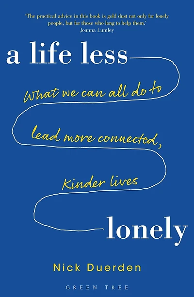 A Life Less Lonely: What We Can All Do to Lead More Connected, Kinder Lives