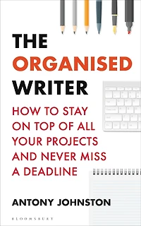 The Organised Writer: How to stay on top of all your projects and never miss a deadline