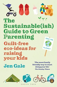 The Sustainable(ish) Guide to Green Parenting: Guilt-free eco-ideas for raising your kids