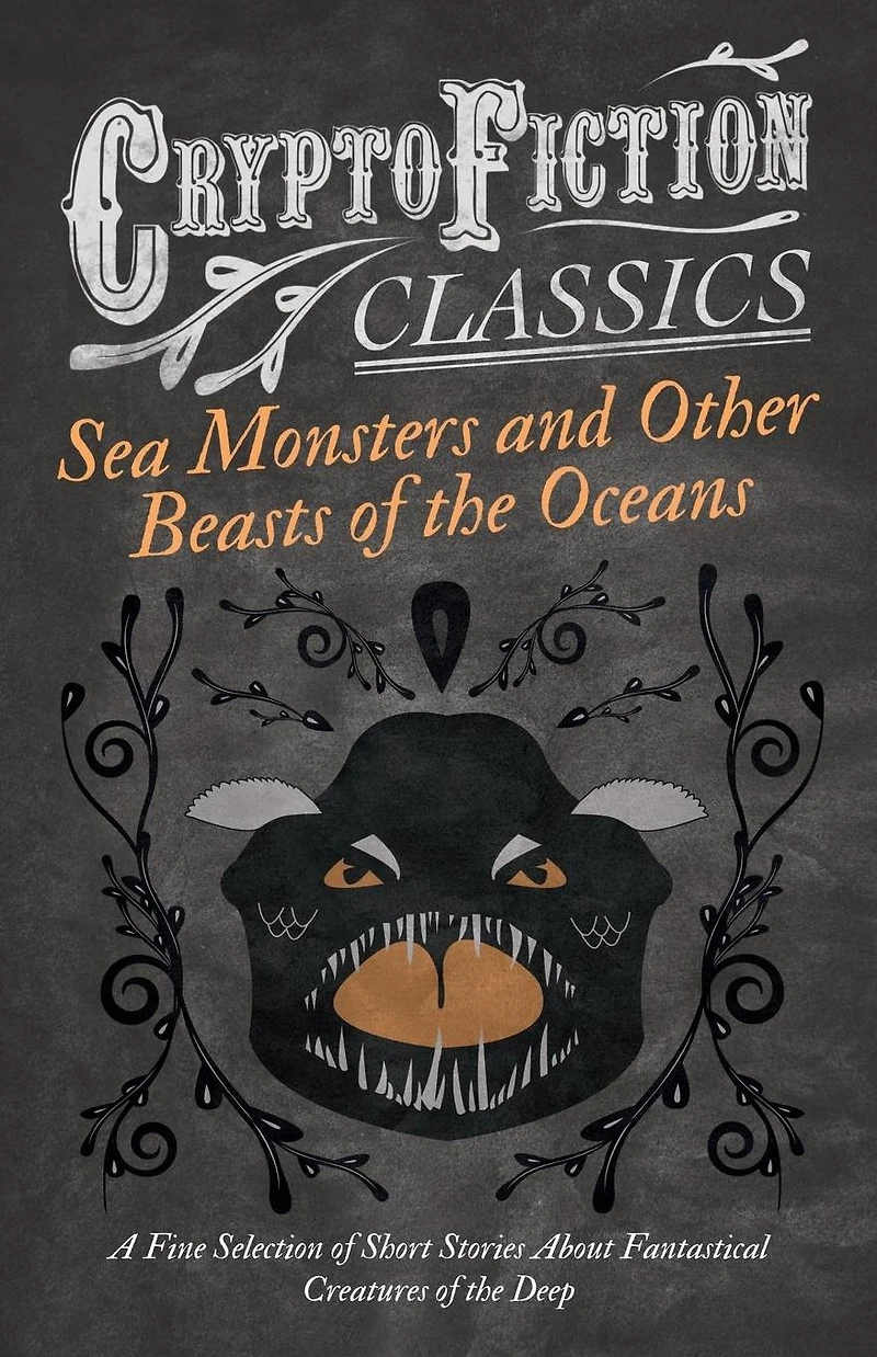 Sea Monsters and Other Beasts of the Oceans - A Fine Selection Short Stories About Fantastical Creatures Deep (Cryptofiction Classics)