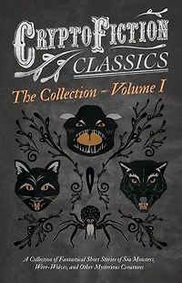 Cryptofiction - Volume I. A Collection of Fantastical Short Stories Sea Monsters, Were-Wolves, and Other Mysterious Creatures (Cryptofiction Classics Weird Tales Strange Creatures): Including by Arthur Conan Doyle, Robert Louis Stevenson, Ru