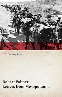 Letters from Mesopotamia 1915 and January, 1916, Robert Palmer, who was killed the Battle of Um El Hannah, June 21, aged 27 years