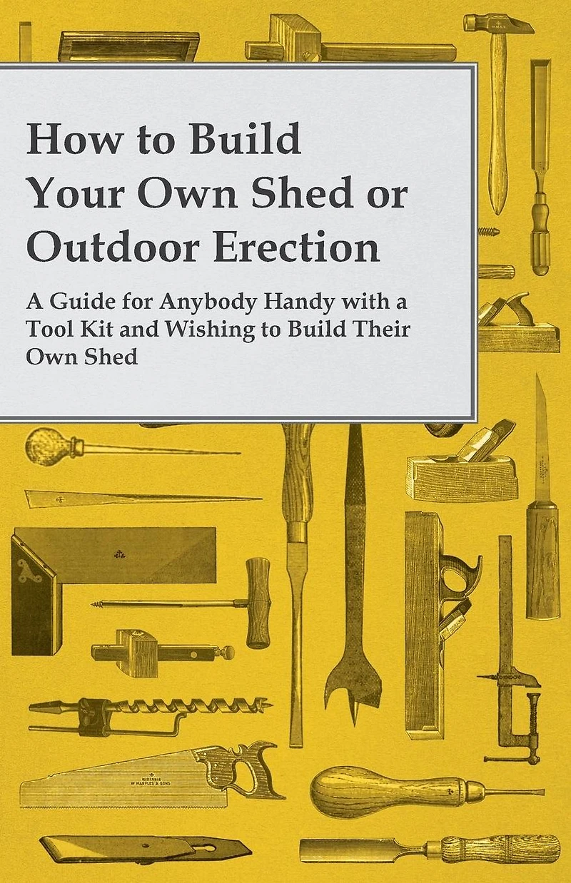 How to Build Your Own Shed or Outdoor Erection - a Guide for Anybody Handy with Tool Kit and Wishing Their