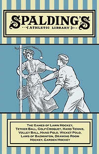 Spalding's Athletic Library - The Games of Lawn Hockey, Tether Ball, Golf-Croquet, Hand Tennis, Volley Polo, Wicket Laws Badminton, Drawing Room Garden Hockey