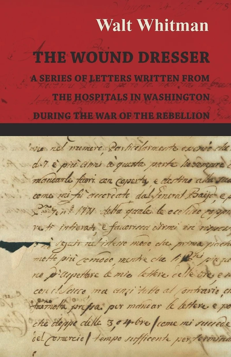 the Wound Dresser - A Series of Letters Written from Hospitals Washington During War Rebellion