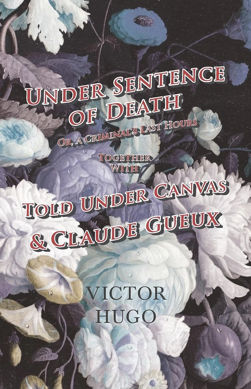 Under Sentence of Death - Or, a Criminal's Last Hours Together With Told Canvas and Claude Gueux
