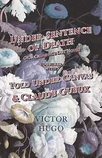 Under Sentence of Death - Or, a Criminal's Last Hours Together With Told Canvas and Claude Gueux