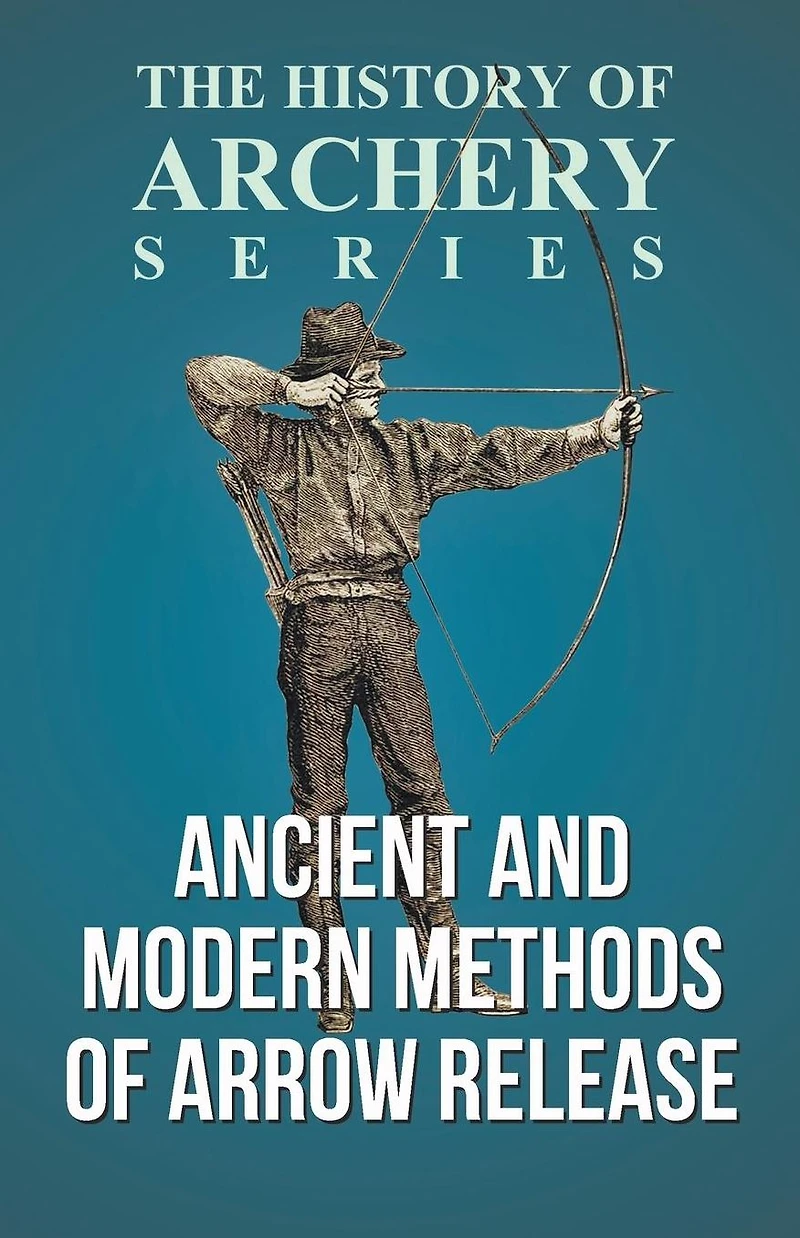 Ancient and Modern Methods of Arrow Release (History Archery Series)