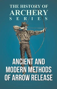 Ancient and Modern Methods of Arrow Release (History Archery Series)