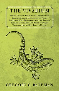 The Vivarium - Being a Practical Guide to the Construction, Arrangement, and Management of Vivaria: Containing Full Information as to all Reptiles Suitable as Pets, How and Where to Obtain Them, and How to Keep Them in Health