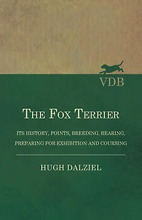 The Fox Terrier - Its History, Points, Breeding, Rearing, Preparing for Exhibition and Coursing