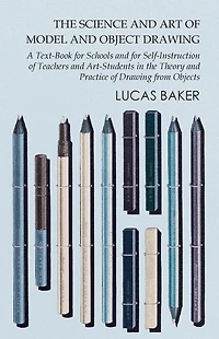 the science and art of model object drawing; a text book for schools self-instruction teachers students theory practice drawing from objects