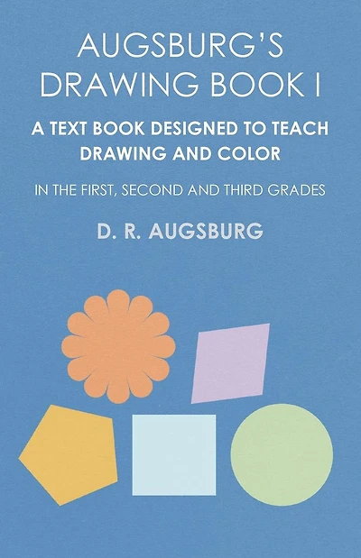 Augsburg's Drawing Book I - A Text Book Designed to Teach Drawing and Color in the First, Second and Third Grades