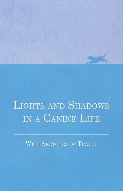 Lights and Shadows in a Canine Life - With Sketches of Travel