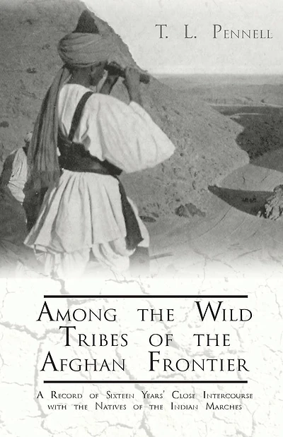 Among the Wild Tribes of Afghan Frontier - A Record Sixteen Years' Close Intercourse with Natives Indian Marches