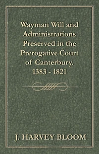 Wayman Will and Administrations Preserved in the Prerogative Court of Canterbury - 1383 - 1821