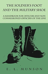 the Soldier's Foot and Military Shoe - A Handbook for Officers Non commissioned of Line