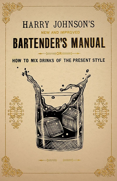 Harry Johnson's New and Improved Bartender's Manual; or, How to Mix Drinks of the Present Style: A Reprint of the 1882 Edition