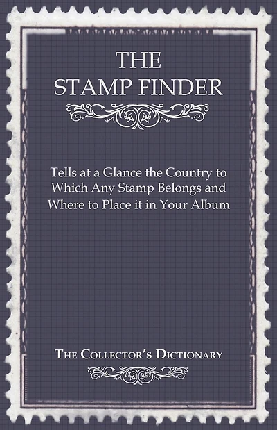 The Stamp Finder - Tells at a Glance the Country to Which Any Stamp Belongs and Where to Place It in Your Album - The Collector's Dictionary