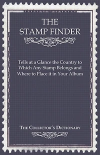 The Stamp Finder - Tells at a Glance the Country to Which Any Stamp Belongs and Where to Place It in Your Album - The Collector's Dictionary