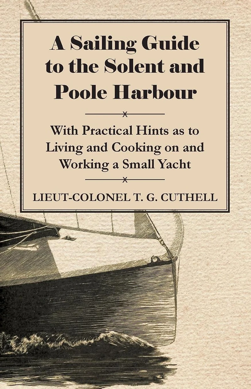 a Sailing Guide to the Solent and Poole Harbour - With Practical Hints as Living Cooking on Working Small Yacht