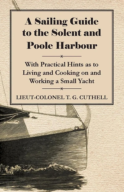 a Sailing Guide to the Solent and Poole Harbour - With Practical Hints as Living Cooking on Working Small Yacht