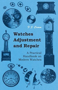 Watches Adjustment and Repair - A Practical Handbook on Modern Watches