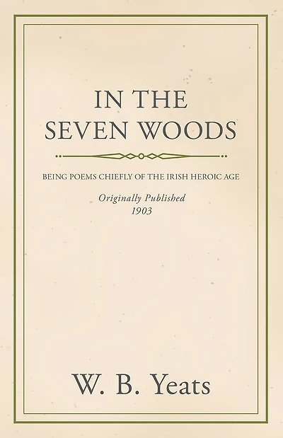 the Seven Woods - Being Poems Chiefly of Irish Heroic Age