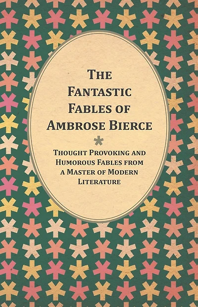 the Fantastic Fables of Ambrose Bierce - Thought Provoking and Humorous from a Master Modern Literature With Biography Author