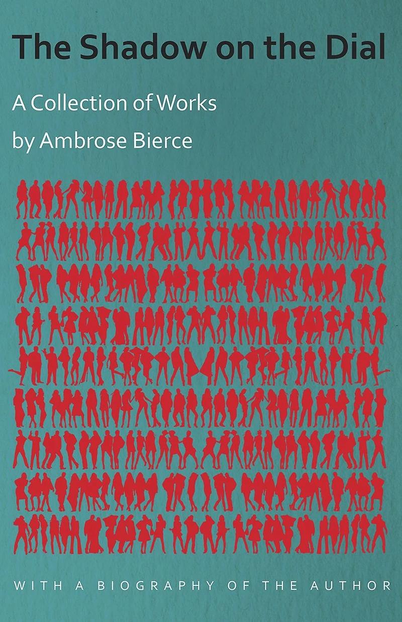 The Shadow on the Dial - A Collection of Works by Ambrose Bierce with a Biography of the Author