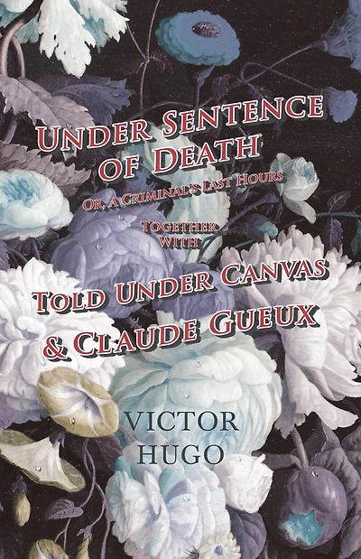 Under Sentence of Death - Or, a Criminal's Last Hours Together With Told Canvas and Claude Gueux