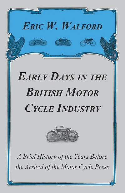 Early Days in the British Motor Cycle Industry - A Brief History of the Years Before the Arrival of the Motor Cycle Press