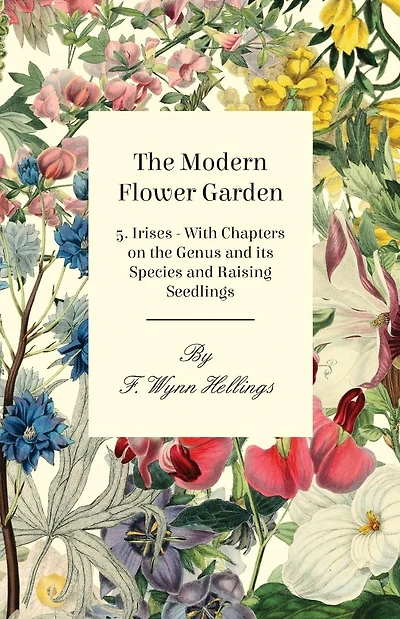 The Modern Flower Garden - 5. Irises - With Chapters on the Genus and its Species and Raising Seedlings