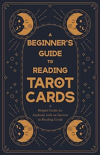 A Beginner's Guide to Reading Tarot Cards - Helpful for Anybody with an Interest