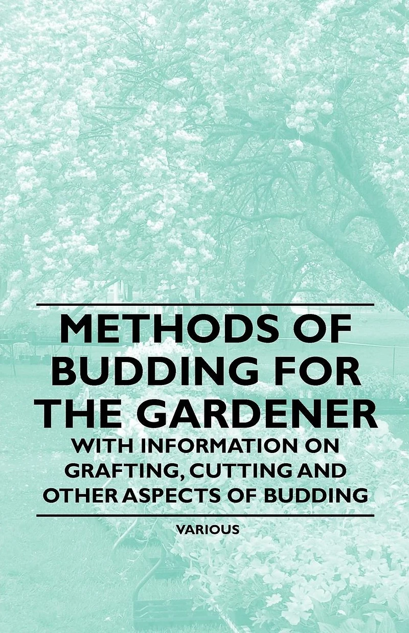 Methods of Budding for the Gardener - With Information on Grafting, Cutting and Other Aspects