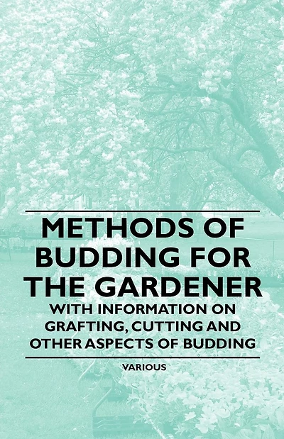 Methods of Budding for the Gardener - With Information on Grafting, Cutting and Other Aspects