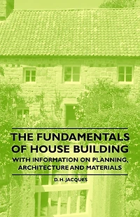 The Fundamentals of House Building - With Information on Planning, Architecture and Materials
