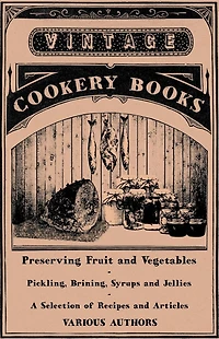 Preserving Fruit and Vegetables - Pickling, Brining, Syrups and Jellies - A Selection of Recipes and Articles