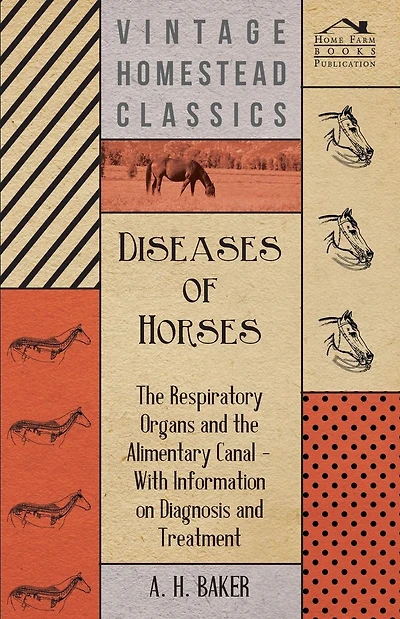 Diseases of Horses - The Respiratory Organs and the Alimentary Canal - With Information on Diagnosis and Treatment