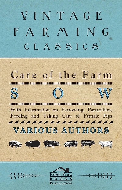 Care of the Farm Sow - With Information on Farrowing, Parturition, Feeding and Taking Care of Female Pigs