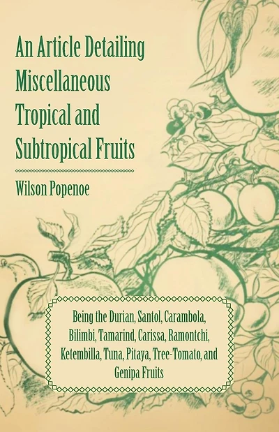 An Article Detailing Miscellaneous Tropical and Subtropical Fruits: Being the Durian, Santol, Carambola, Bilimbi, Tamarind, Carissa, Ramontchi, Ketembilla, Tuna, Pitaya, Tree-Tomato, and Genipa Fruits