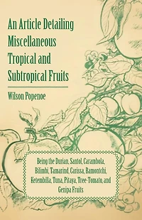 An Article Detailing Miscellaneous Tropical and Subtropical Fruits: Being the Durian, Santol, Carambola, Bilimbi, Tamarind, Carissa, Ramontchi, Ketembilla, Tuna, Pitaya, Tree-Tomato, and Genipa Fruits