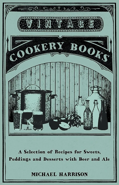 A Selection of Recipes for Sweets, Puddings and Desserts with Beer Ale