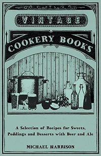A Selection of Recipes for Sweets, Puddings and Desserts with Beer Ale