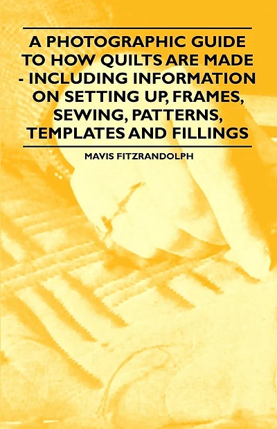 A Photographic Guide to How Quilts are Made - Including Information on Setting up, Frames, Sewing, Patterns, Templates and Fillings