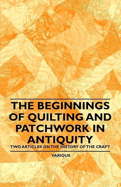 the Beginnings of Quilting and Patchwork Antiquity - Two Articles on History Craft