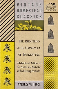 the Business and Economics of Beekeeping - A Collection Articles on Profits Marketing Products
